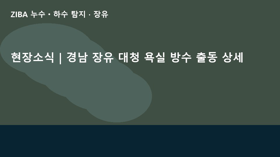 현장소식 | 경남 장유 대청 욕실 방수 출동 상세