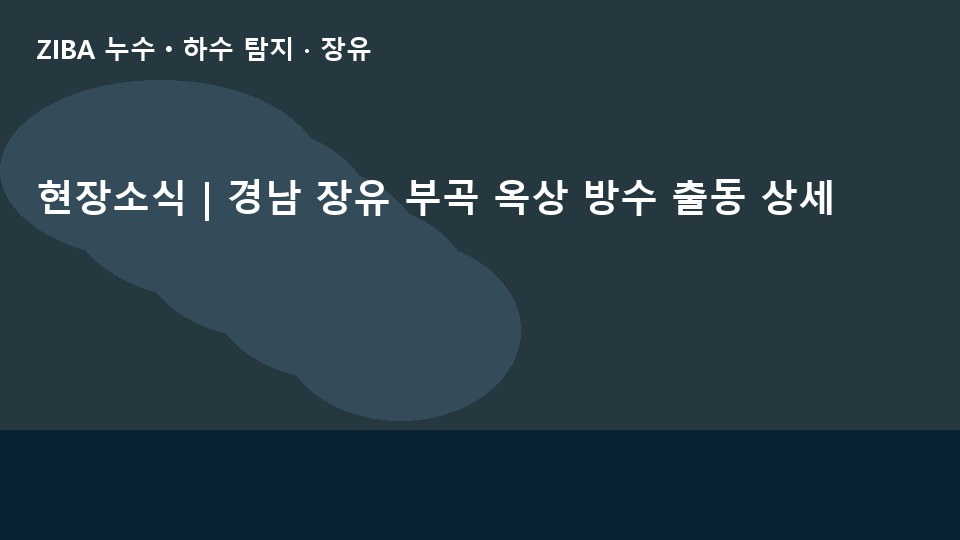 현장소식 | 경남 장유 부곡 옥상 방수 출동 상세